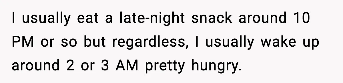 Roommate Wakes Couple At 3 AM For Snacks Every Night, Then Reveals A Wild Plot Twist I usually eat a late-night snack around 10 PM or so but regardless, I usually wake up around 2 or 3 AM pretty hungry.