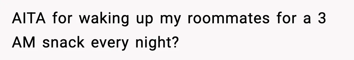 Roommate Wakes Couple At 3 AM For Snacks Every Night, Then Reveals A Wild Plot Twist AITA for waking up my roommates for a 3 AM snack every night?