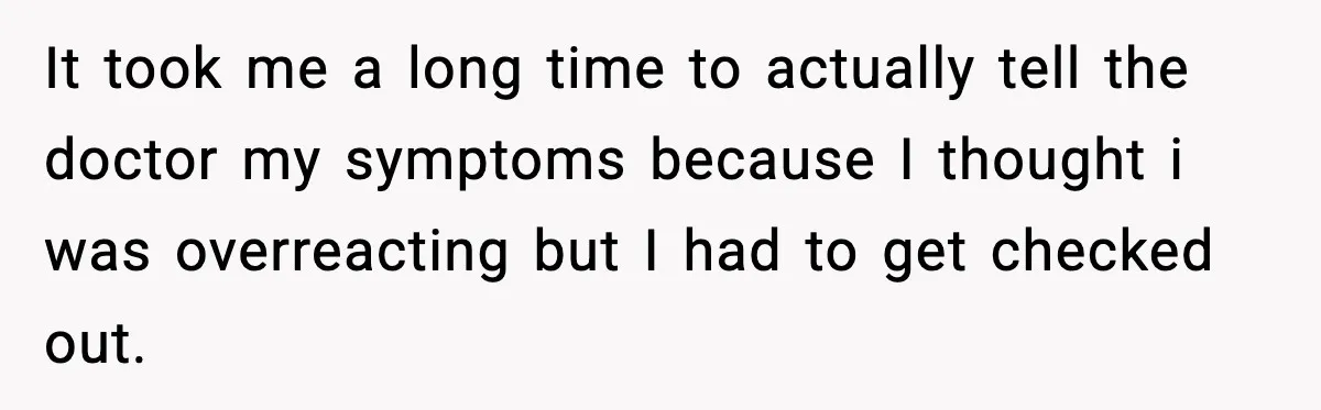 Woman Confronts Her Life After Illness While Husband Chases His Past Love It took me a long time to actually tell the doctor my symptoms because I thought i was overreacting but I had to get checked out.