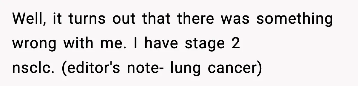 Woman Confronts Her Life After Illness While Husband Chases His Past Love Well, it turns out that there was something wrong with me. I have stage 2 nsclc. (editor's note- lung cancer)