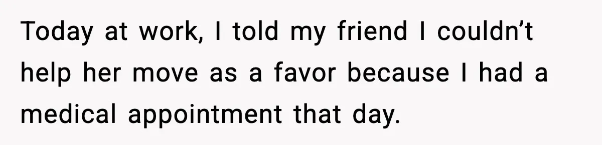 Woman Confronts Her Life After Illness While Husband Chases His Past Love Today at work, I told my friend I couldn’t help her move as a favor because I had a medical appointment that day.