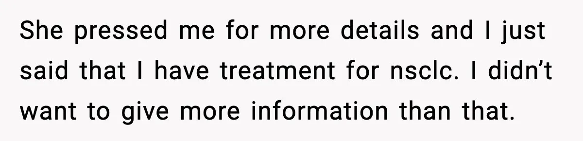 Woman Confronts Her Life After Illness While Husband Chases His Past Love She pressed me for more details and I just said that I have treatment for nsclc. I didn’t want to give more information than that.