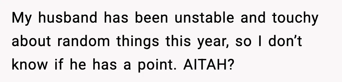 Woman Confronts Her Life After Illness While Husband Chases His Past Love My husband has been unstable and touchy about random things this year, so I don’t know if he has a point. AITAH?