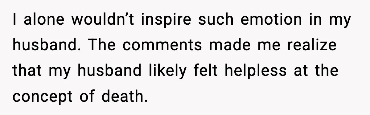 Woman Confronts Her Life After Illness While Husband Chases His Past Love I alone wouldn’t inspire such emotion in my husband. The comments made me realize that my husband likely felt helpless at the concept of death.