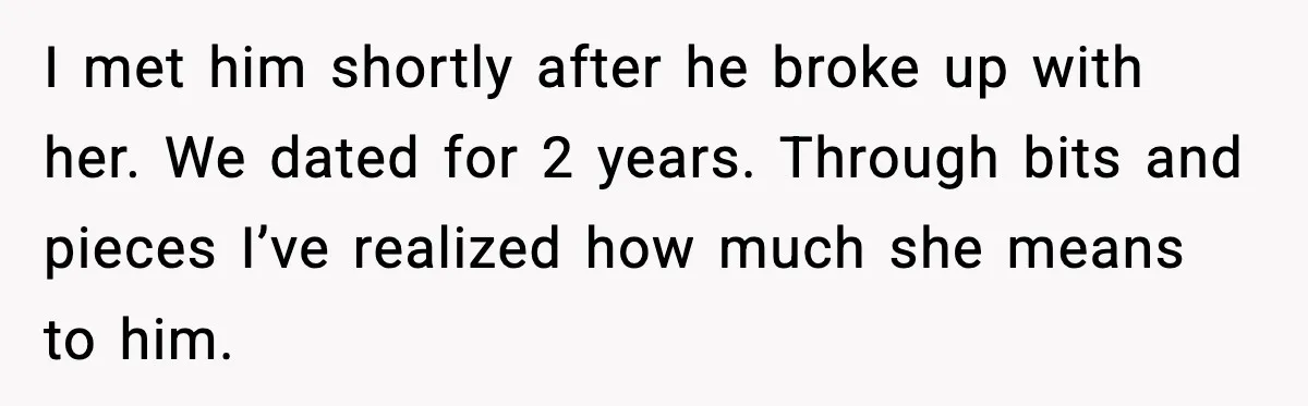 Woman Confronts Her Life After Illness While Husband Chases His Past Love I met him shortly after he broke up with her. We dated for 2 years. Through bits and pieces I’ve realized how much she means to him.
