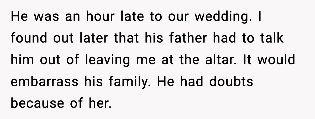Woman Confronts Her Life After Illness While Husband Chases His Past Love He was an hour late to our wedding. I found out later that his father had to talk him out of leaving me at the altar. It would embarrass his...