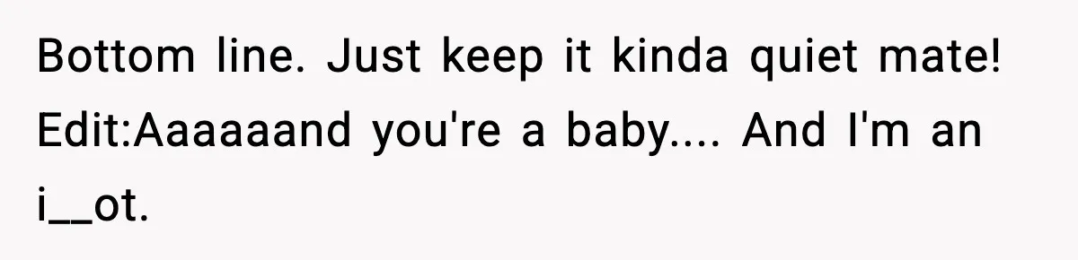 Roommate Wakes Couple At 3 AM For Snacks Every Night, Then Reveals A Wild Plot Twist Bottom line. Just keep it kinda quiet mate! Edit:Aaaaaand you're a baby.... And I'm an i__ot.