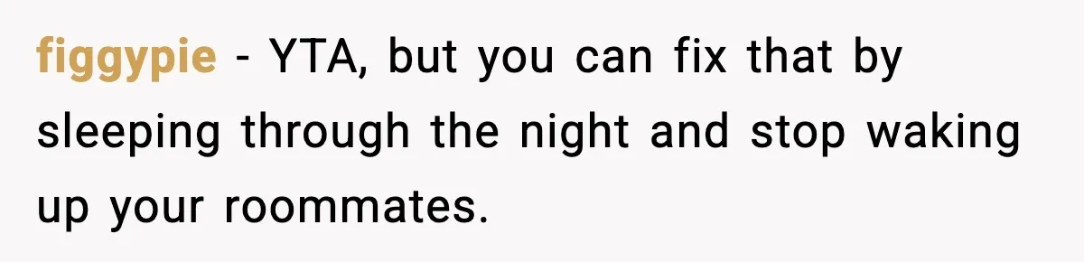 Roommate Wakes Couple At 3 AM For Snacks Every Night, Then Reveals A Wild Plot Twist figgypie − YTA, but you can fix that by sleeping through the night and stop waking up your roommates.