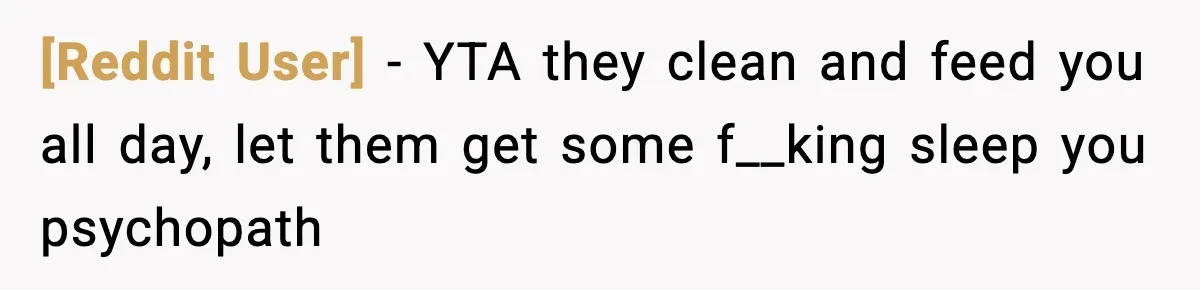 [Reddit User] − YTA they clean and feed you all day, let them get some f__king sleep you psychopath