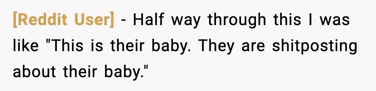 [Reddit User] − Half way through this I was like "This is their baby. They are shitposting about their baby."