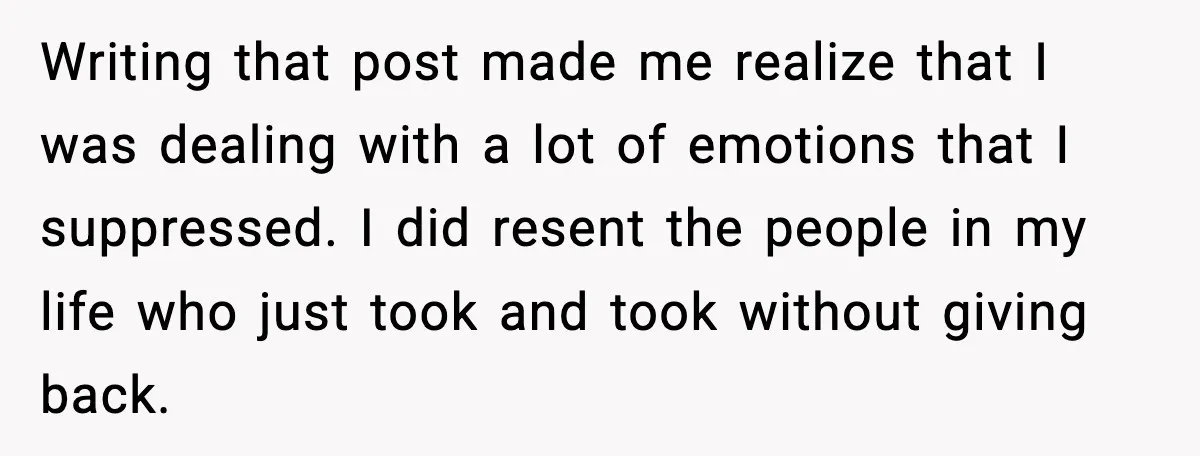 Woman Confronts Her Life After Illness While Husband Chases His Past Love Writing that post made me realize that I was dealing with a lot of emotions that I suppressed. I did resent the people in my life who just took and...