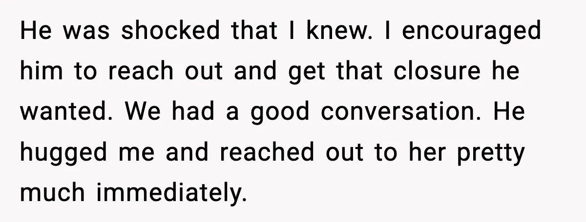 Woman Confronts Her Life After Illness While Husband Chases His Past Love He was shocked that I knew. I encouraged him to reach out and get that closure he wanted. We had a good conversation. He hugged me and reached out to...