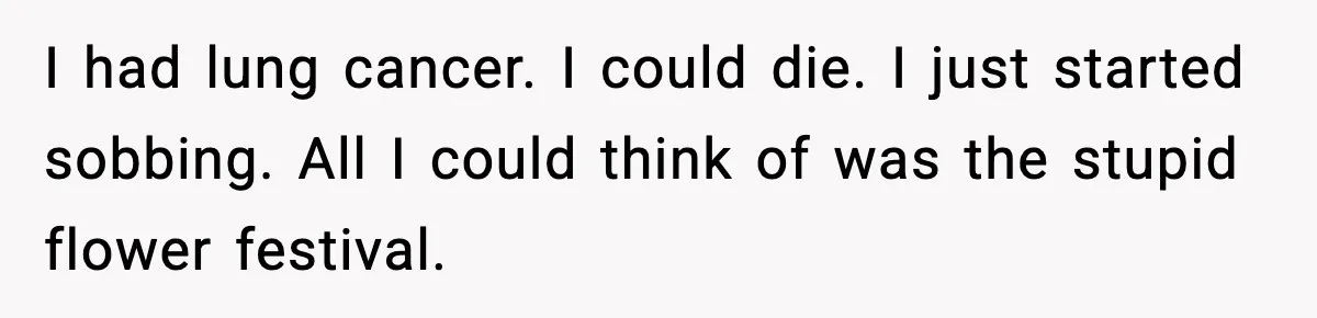 Woman Confronts Her Life After Illness While Husband Chases His Past Love I had lung cancer. I could die. I just started sobbing. All I could think of was the stupid flower festival.