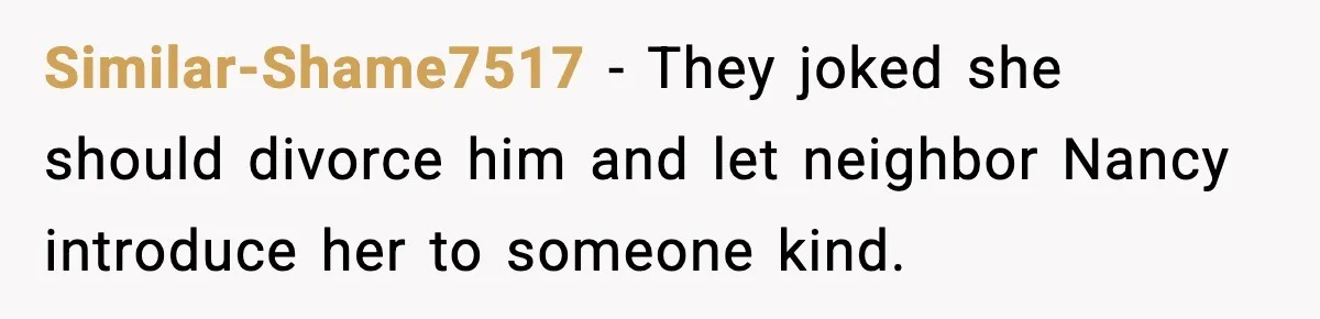 Woman Confronts Her Life After Illness While Husband Chases His Past Love Similar-Shame7517 - They joked she should divorce him and let neighbor Nancy introduce her to someone kind.