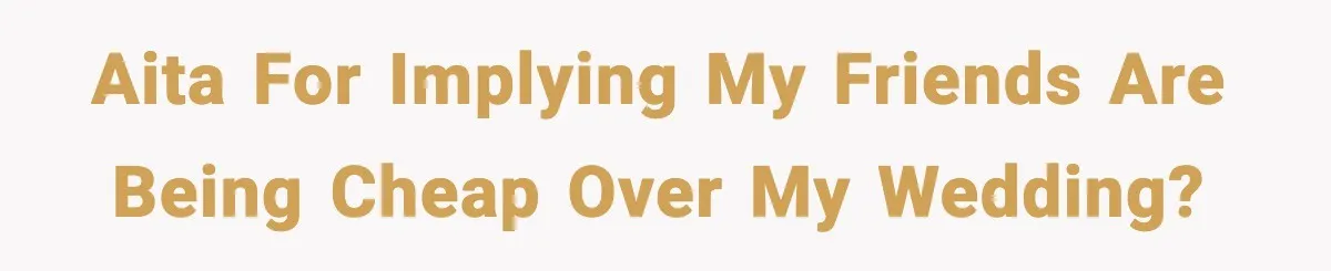 Bride Calls Out Friends After They Offer an $8 Gift and Skip Her Wedding AITA for implying my friends are being cheap over my wedding?