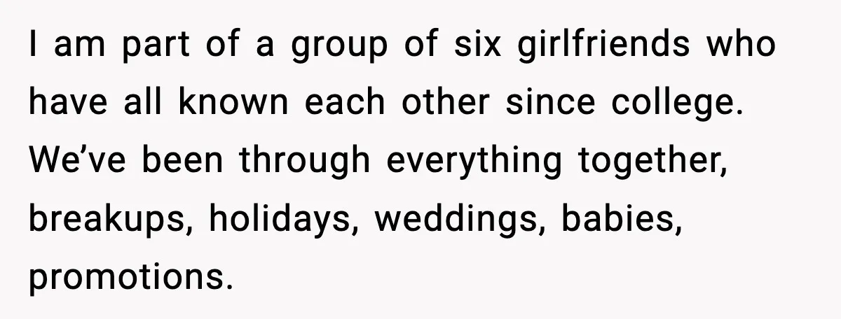 Bride Calls Out Friends After They Offer an $8 Gift and Skip Her Wedding I am part of a group of six girlfriends who have all known each other since college. We’ve been through everything together, breakups, holidays, weddings, babies, promotions.