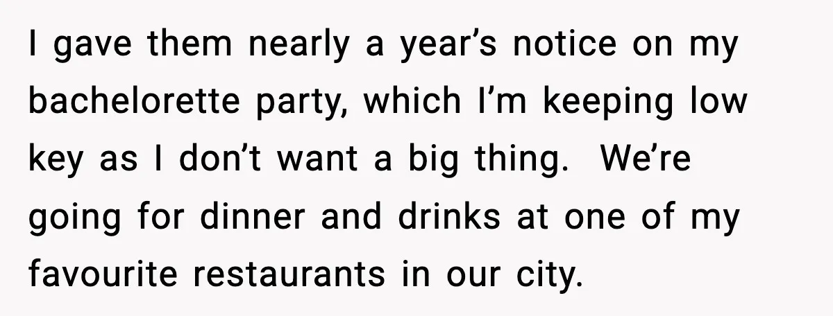 Bride Calls Out Friends After They Offer an $8 Gift and Skip Her Wedding I gave them nearly a year’s notice on my bachelorette party, which I’m keeping low key as I don’t want a big thing. We’re going for dinner and drinks at...
