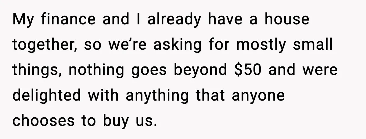 Bride Calls Out Friends After They Offer an $8 Gift and Skip Her Wedding My finance and I already have a house together, so we’re asking for mostly small things, nothing goes beyond $50 and were delighted with anything that anyone chooses to buy...