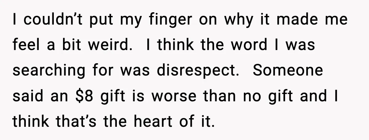 Bride Calls Out Friends After They Offer an $8 Gift and Skip Her Wedding I couldn’t put my finger on why it made me feel a bit weird. I think the word I was searching for was disrespect. Someone said an $8 gift is...