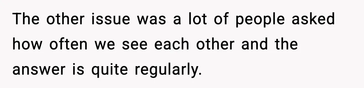 Bride Calls Out Friends After They Offer an $8 Gift and Skip Her Wedding The other issue was a lot of people asked how often we see each other and the answer is quite regularly.