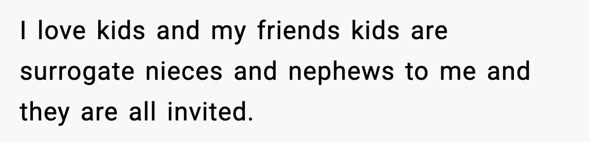 Bride Calls Out Friends After They Offer an $8 Gift and Skip Her Wedding I love kids and my friends kids are surrogate nieces and nephews to me and they are all invited.