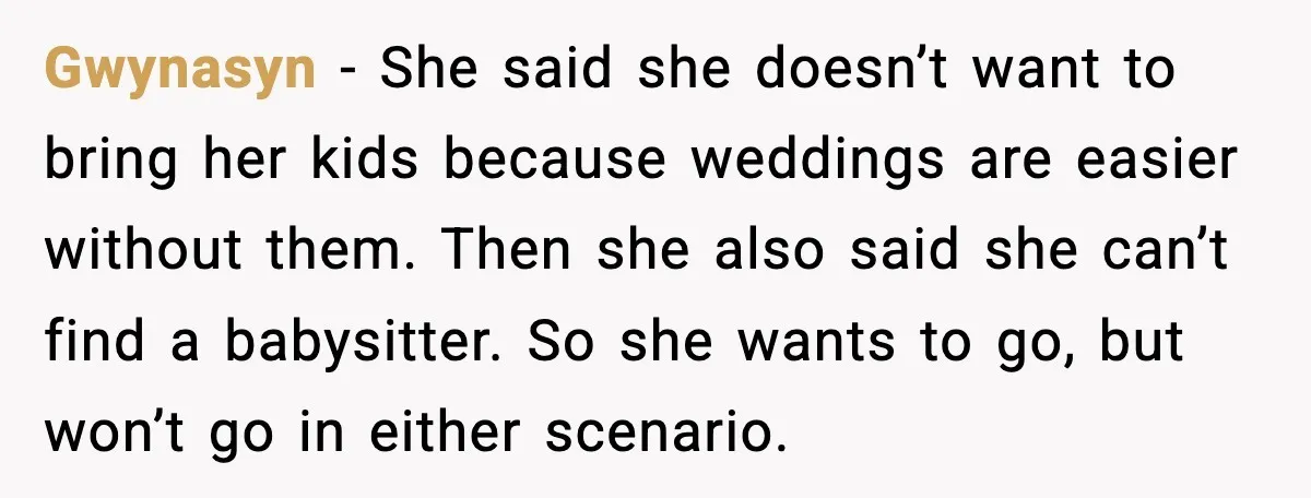 Bride Calls Out Friends After They Offer an $8 Gift and Skip Her Wedding Gwynasyn - She said she doesn’t want to bring her kids because weddings are easier without them. Then she also said she can’t find a babysitter. So she wants to...