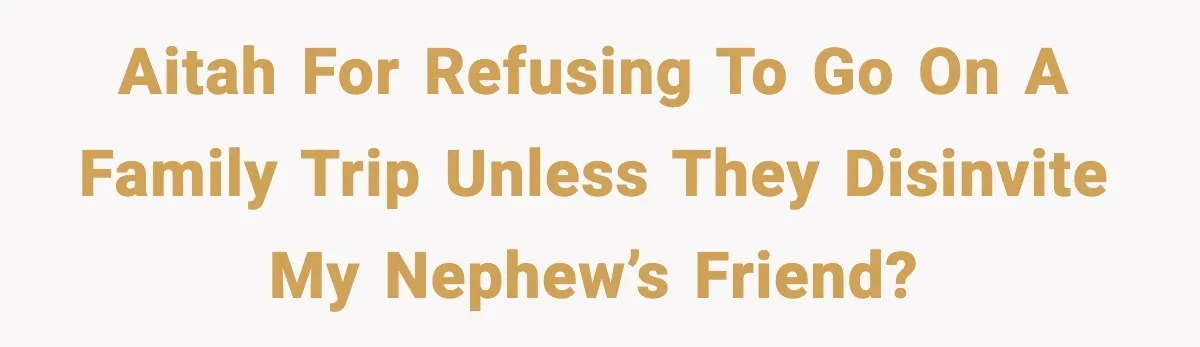 Man Confronts His Family After They Invite the Teen Who Terrorized His Daughter AITAH for refusing to go on a family trip unless they disinvite my nephew’s friend?