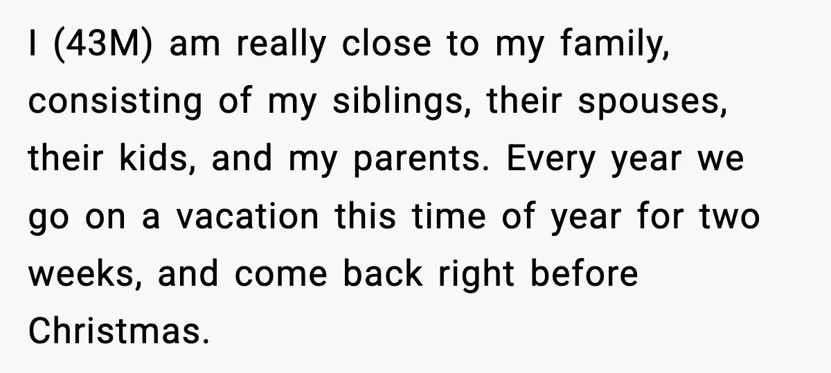 Man Confronts His Family After They Invite the Teen Who Terrorized His Daughter I (43M) am really close to my family, consisting of my siblings, their spouses, their kids, and my parents. Every year we go on a vacation this time of year...