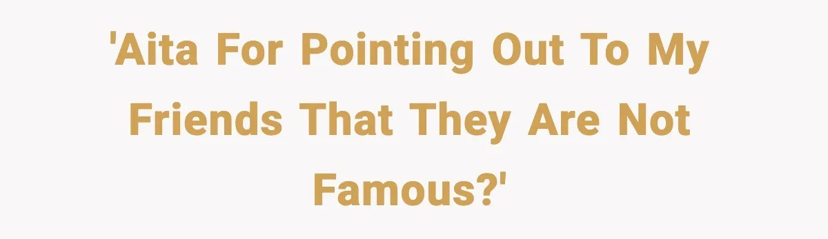 Actors Think They’re A-List Stars, Demand Photo Removed—Friend Drops Brutal Truth 'AITA for pointing out to my friends that they are not famous?'