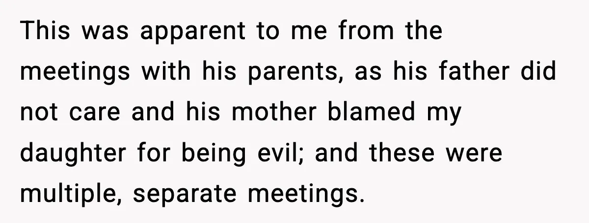 Man Confronts His Family After They Invite the Teen Who Terrorized His Daughter This was apparent to me from the meetings with his parents, as his father did not care and his mother blamed my daughter for being evil; and these were multiple,...