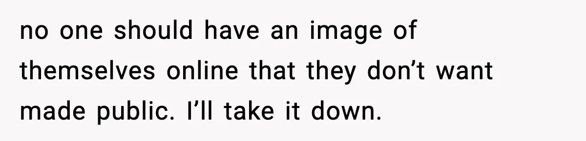 Actors Think They’re A-List Stars, Demand Photo Removed—Friend Drops Brutal Truth no one should have an image of themselves online that they don’t want made public. I’ll take it down.
