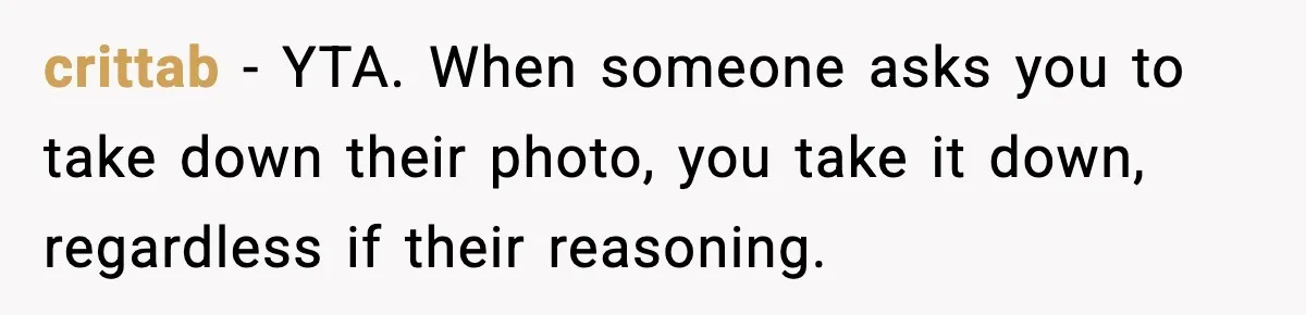 Actors Think They’re A-List Stars, Demand Photo Removed—Friend Drops Brutal Truth crittab − YTA. When someone asks you to take down their photo, you take it down, regardless if their reasoning.
