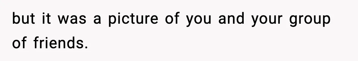 Actors Think They’re A-List Stars, Demand Photo Removed—Friend Drops Brutal Truth but it was a picture of you and your group of friends.