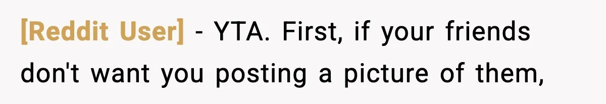 [Reddit User] − YTA. First, if your friends don't want you posting a picture of them,