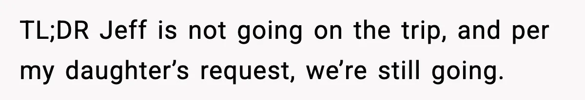 Man Confronts His Family After They Invite the Teen Who Terrorized His Daughter TL;DR Jeff is not going on the trip, and per my daughter’s request, we’re still going.