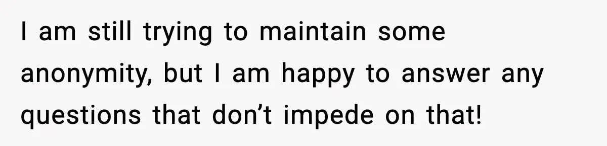 Man Confronts His Family After They Invite the Teen Who Terrorized His Daughter I am still trying to maintain some anonymity, but I am happy to answer any questions that don’t impede on that!