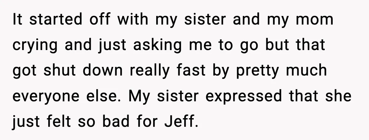 Man Confronts His Family After They Invite the Teen Who Terrorized His Daughter It started off with my sister and my mom crying and just asking me to go but that got shut down really fast by pretty much everyone else. My sister...