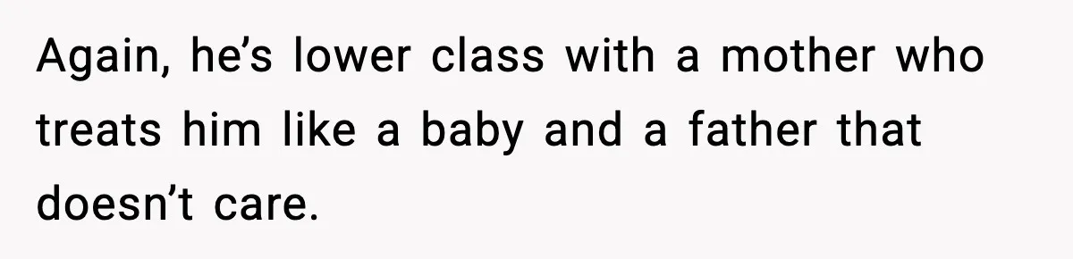 Man Confronts His Family After They Invite the Teen Who Terrorized His Daughter Again, he’s lower class with a mother who treats him like a baby and a father that doesn’t care.