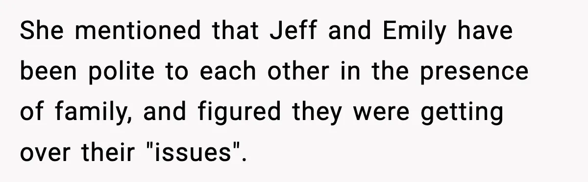 Man Confronts His Family After They Invite the Teen Who Terrorized His Daughter She mentioned that Jeff and Emily have been polite to each other in the presence of family, and figured they were getting over their "issues".