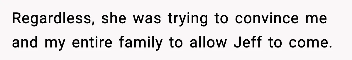 Man Confronts His Family After They Invite the Teen Who Terrorized His Daughter Regardless, she was trying to convince me and my entire family to allow Jeff to come.