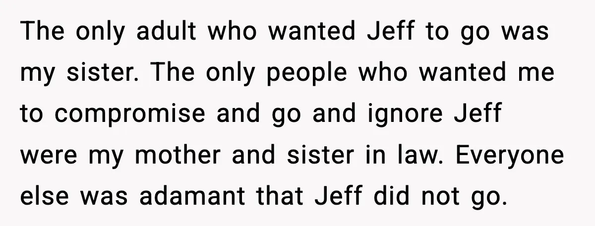 Man Confronts His Family After They Invite the Teen Who Terrorized His Daughter The only adult who wanted Jeff to go was my sister. The only people who wanted me to compromise and go and ignore Jeff were my mother and sister in...
