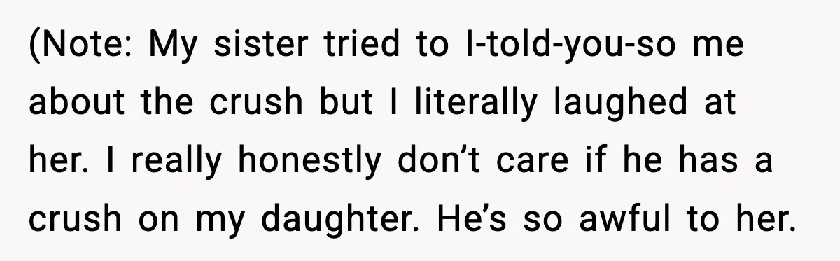 Man Confronts His Family After They Invite the Teen Who Terrorized His Daughter (Note: My sister tried to I-told-you-so me about the crush but I literally laughed at her. I really honestly don’t care if he has a crush on my daughter. He’s...