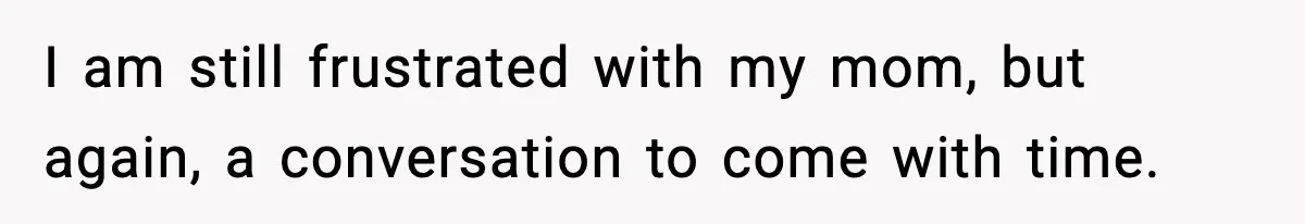 Man Confronts His Family After They Invite the Teen Who Terrorized His Daughter I am still frustrated with my mom, but again, a conversation to come with time.