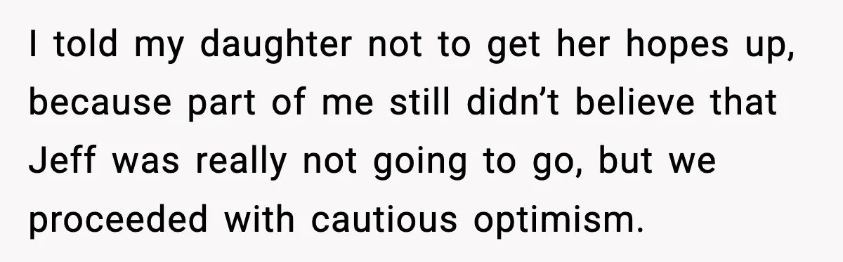 Man Confronts His Family After They Invite the Teen Who Terrorized His Daughter I told my daughter not to get her hopes up, because part of me still didn’t believe that Jeff was really not going to go, but we proceeded with cautious...