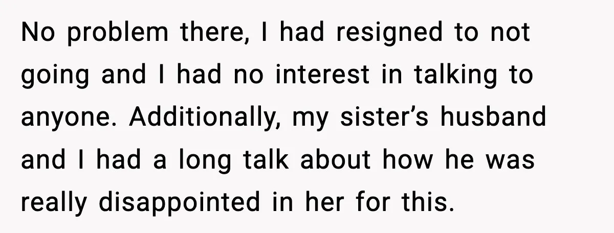 Man Confronts His Family After They Invite the Teen Who Terrorized His Daughter No problem there, I had resigned to not going and I had no interest in talking to anyone. Additionally, my sister’s husband and I had a long talk about how...