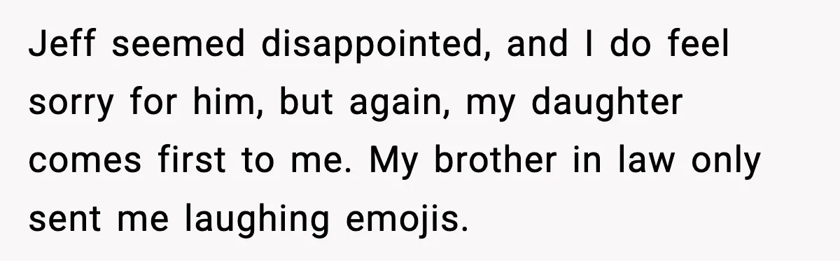Man Confronts His Family After They Invite the Teen Who Terrorized His Daughter Jeff seemed disappointed, and I do feel sorry for him, but again, my daughter comes first to me. My brother in law only sent me laughing emojis.