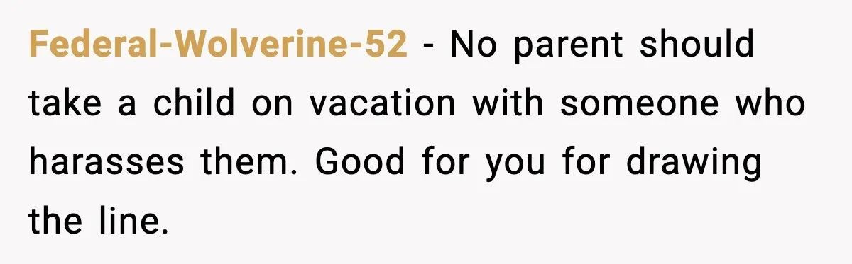 Man Confronts His Family After They Invite the Teen Who Terrorized His Daughter Federal-Wolverine-52 - No parent should take a child on vacation with someone who harasses them. Good for you for drawing the line.