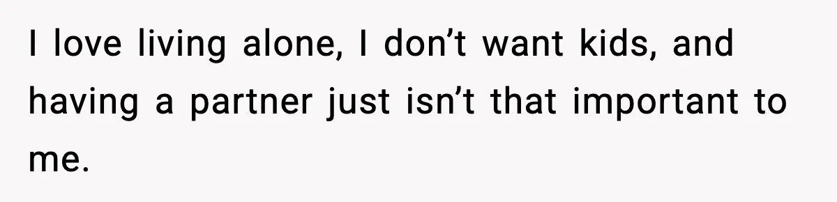 Family Mocks Her For Being Single, She Fires Back With Every Scandal At The Table I love living alone, I don’t want kids, and having a partner just isn’t that important to me.