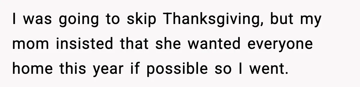 Family Mocks Her For Being Single, She Fires Back With Every Scandal At The Table I was going to skip Thanksgiving, but my mom insisted that she wanted everyone home this year if possible so I went.