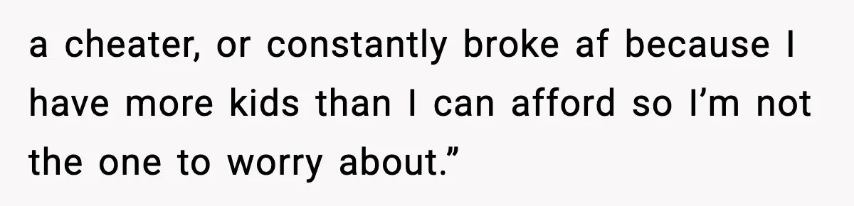 Family Mocks Her For Being Single, She Fires Back With Every Scandal At The Table a cheater, or constantly broke af because I have more kids than I can afford so I’m not the one to worry about.”